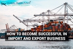 How To Become Successful in Import and Export Business